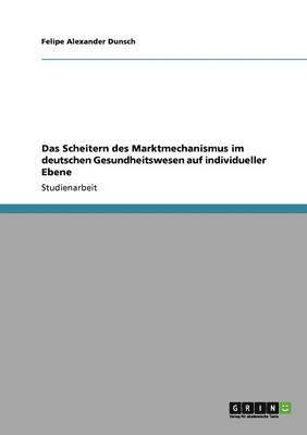 bokomslag Das Scheitern Des Marktmechanismus Im Deutschen Gesundheitswesen Auf Individueller Ebene