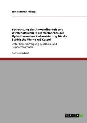 Klima- Und Ressourcenschutz. Hydrothermale Karbonisierung. Anwendbarkeit Und Wirtschaftlichkeit Fur Die Stadtische Werke AG Kassel. 1