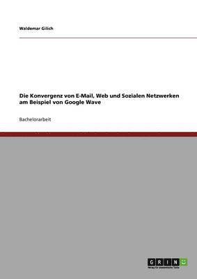 bokomslag Die Konvergenz von E-Mail, Web und Sozialen Netzwerken am Beispiel von Google Wave