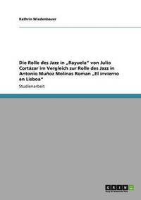bokomslag Die Rolle des Jazz in &quot;Rayuela&quot; von Julio Cortzar im Vergleich zur Rolle des Jazz in Antonio Muoz Molinas Roman &quot;El invierno en Lisboa&quot;