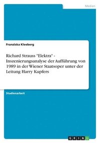 bokomslag Richard Strauss Elektra - Inszenierungsanalyse der Auffuhrung von 1989 in der Wiener Staatsoper unter der Leitung Harry Kupfers