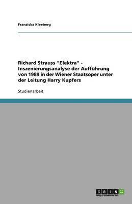 Richard Strauss Elektra - Inszenierungsanalyse der Auffuhrung von 1989 in der Wiener Staatsoper unter der Leitung Harry Kupfers 1