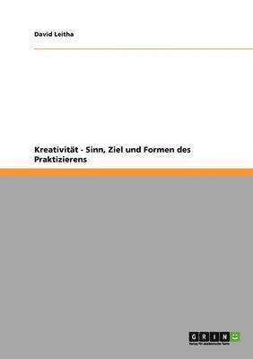 Kreativität - Sinn, Ziel und Formen des Praktizierens