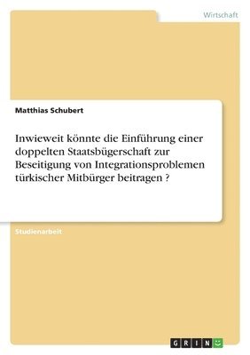 Inwieweit könnte die Einführung einer doppelten Staatsbügerschaft zur Beseitigung von Integrationsproblemen türkischer Mitbürger beitragen ?