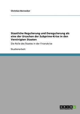 Christian Bernecker - Staatliche Regulierung und Deregulierung als eine der Ursachen der Subprime-Krise in den Vereinigten Staaten, Häftad