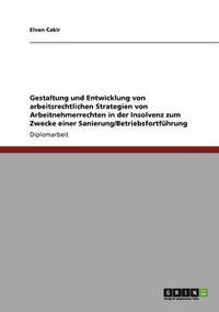 bokomslag Gestaltung und Entwicklung von arbeitsrechtlichen Strategien von Arbeitnehmerrechten in der Insolvenz zum Zwecke einer Sanierung/Betriebsfortführung