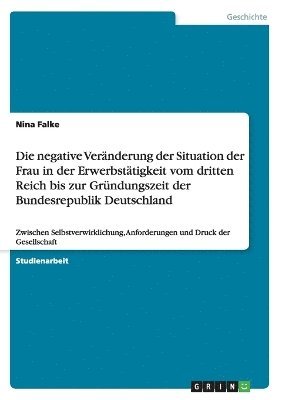 bokomslag Die negative Vernderung der Situation der Frau in der Erwerbsttigkeit vom dritten Reich bis zur Grndungszeit der Bundesrepublik Deutschland