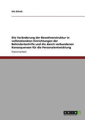 bokomslag Die Veranderung Der Bewohnerstruktur in Vollstationaren Einrichtungen Der Behindertenhilfe Und Die Damit Verbundenen Konsequenzen Fur Die Personalentwicklung