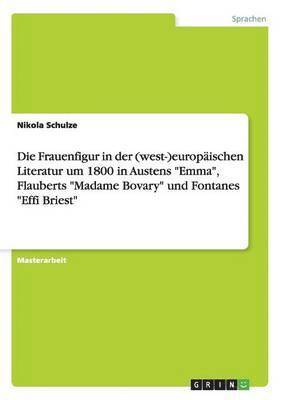 Frauenfigur in der (west-)europäischen Literatur um 1800 in Austens "Emma", Flauberts "Madame Bovary" und Fontanes "Effi Briest"