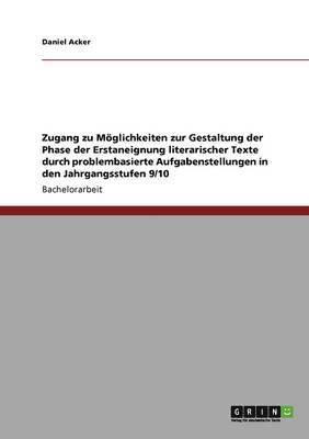 Daniel Acker - Zugang zu Möglichkeiten zur Gestaltung der Phase der Erstaneignung literarischer Texte durch problembasierte Aufgabenstellungen in den Jahrgangsstufen 9/10, Häftad