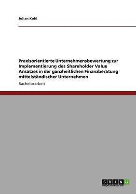 Julian Kohl - Praxisorientierte Unternehmensbewertung zur Implementierung des Shareholder Value Ansatzes in der ganzheitlichen Finanzberatung mittelständischer Unternehmen, Häftad