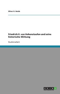 Friedrich II. von Hohenstaufen und seine historische Wirkung