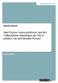 bokomslag Sind Ciceros 'orator perfectus' und der vollkommene Staatsmann aus "De re publica" ein und dieselbe Person?