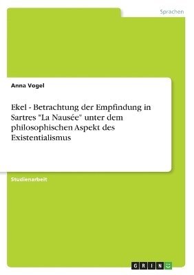 Ekel - Betrachtung Der Empfindung in Sartres 'La Naus E' Unter Dem Philosophischen Aspekt Des Existentialismus 1