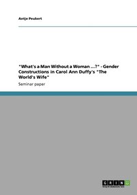 bokomslag &quot;What's a Man Without a Woman ...?&quot; - Gender Constructions in Carol Ann Duffy's &quot;The World's Wife&quot;