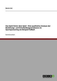 bokomslag Das Spiel Hinter Dem Spiel - Eine Qualitative Analyse Der Beziehungs- Und Entscheidungsstrukturen Im Sportsponsoring Am Beispiel Fuball