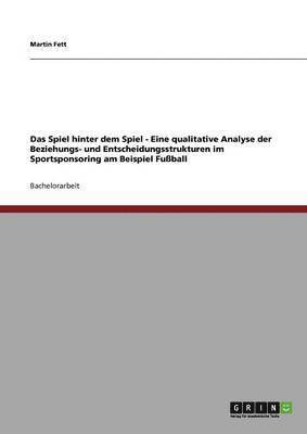 bokomslag Das Spiel Hinter Dem Spiel - Eine Qualitative Analyse Der Beziehungs- Und Entscheidungsstrukturen Im Sportsponsoring Am Beispiel Fuball