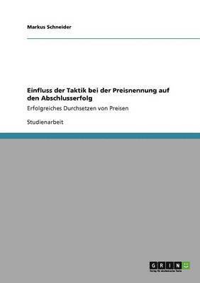 Markus Schneider - Einfluss der Taktik bei der Preisnennung auf den Abschlusserfolg, Häftad