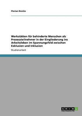 Werkstätten für behinderte Menschen bei der Eingliederung ins Arbeitsleben. Das Spannungsfeld zwischen Exklusion und Inklusion