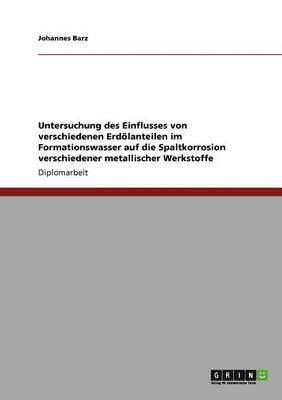 Johannes Barz - Untersuchung des Einflusses von verschiedenen Erdölanteilen im Formationswasser auf die Spaltkorrosion verschiedener metallischer Werkstoffe, Häftad