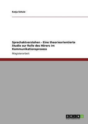 Sprechaktverstehen - Eine theorieorientierte Studie zur Rolle des Hrers im Kommunikationsprozess 1