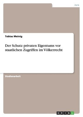 bokomslag Der Schutz Privaten Eigentums VOR Staatlichen Zugriffen Im Volkerrecht