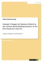 bokomslag Strategic Changes for Business Models in the German Retail Banking Industry in the Post Financial Crisis Era