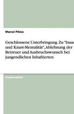 Geschlossene Unterbringung. Zu Insassen- und Knast-Mentalitat, Ablehnung der Betreuer und Ausbruchswunsch bei jungendlichen Inhaftierten 1