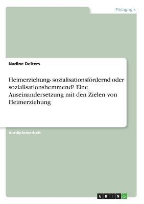 Heimerziehung- Sozialisationsfordernd Oder Sozialisationshemmend? Eine Auseinandersetzung Mit Den Zielen Von Heimerziehung 1