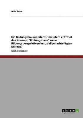 Julia Kruse - Bildungshaus entsteht - Inwiefern eröffnet das Konzept "Bildungshaus" neue Bildungsperspektiven in sozial benachteiligten Milieus?, Häftad