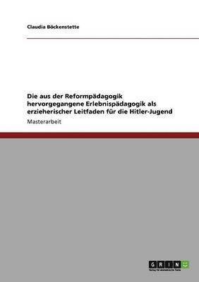 bokomslag Die aus der Reformpdagogik hervorgegangene Erlebnispdagogik als erzieherischer Leitfaden fr die Hitler-Jugend