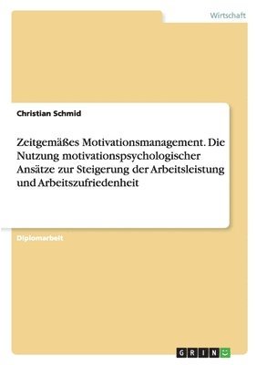 Christian Schmid - Zeitgemäßes Motivationsmanagement. Die Nutzung motivationspsychologischer Ansätze zur Steigerung der Arbeitsleistung und Arbeitszufriedenheit, Häftad