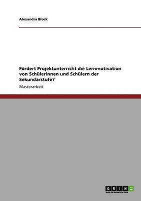 Alexandra Block - Fördert Projektunterricht die Lernmotivation von Schülerinnen und Schülern der Sekundarstufe?, Häftad