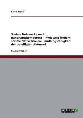 bokomslag Soziale Netzwerke und Handlungskompetenz - Inwieweit foerdern soziale Netzwerke die Handlungsfahigkeit der beteiligten Akteure?