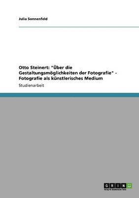 bokomslag Otto Steinert: "Über die Gestaltungsmöglichkeiten der Fotografie" - Fotografie als künstlerisches Medium