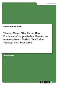 bokomslag Thomas Manns 'Der Kleine Herr Friedemann' ALS Poetisches Manifest Zu Seinen Spateren Werken 'Der Tod in Venedig' Und 'Felix Krull'