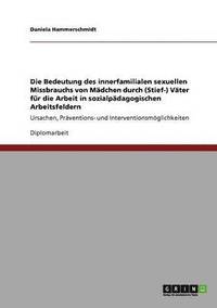 bokomslag Die Bedeutung des innerfamilialen sexuellen Missbrauchs von Mdchen durch (Stief-) Vter fr die Arbeit in sozialpdagogischen Arbeitsfeldern