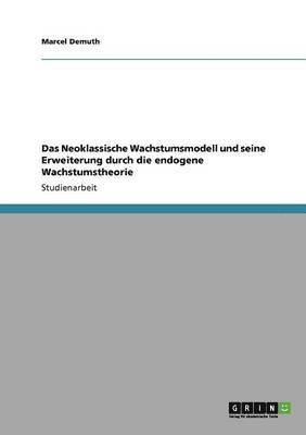 Neoklassische Wachstumsmodell und seine Erweiterung durch die endogene Wachstumstheorie