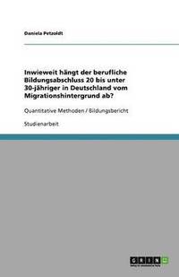 bokomslag Inwieweit hängt der berufliche Bildungsabschluss 20 bis unter 30-jähriger in Deutschland vom Migrationshintergrund ab?