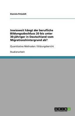 bokomslag Inwieweit hängt der berufliche Bildungsabschluss 20 bis unter 30-jähriger in Deutschland vom Migrationshintergrund ab?