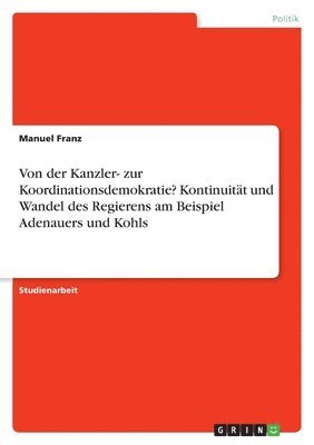 bokomslag Von der Kanzler- zur Koordinationsdemokratie? Kontinuität und Wandel des Regierens am Beispiel Adenauers und Kohls