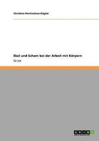 bokomslag Ekel und Scham bei der Arbeit mit dem menschlichen Körper