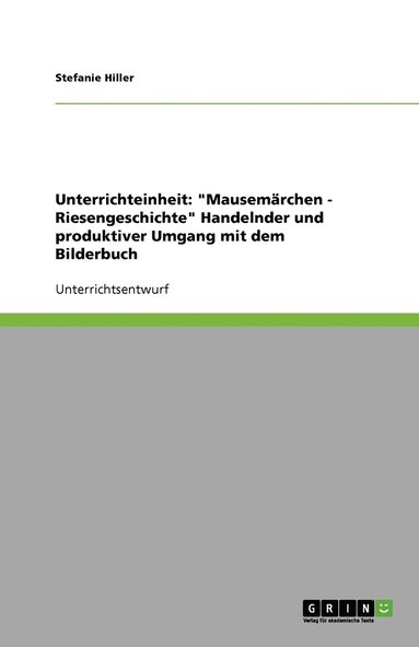 bokomslag Unterrichteinheit: "Mausemärchen - Riesengeschichte" Handelnder und produktiver Umgang mit dem Bilderbuch
