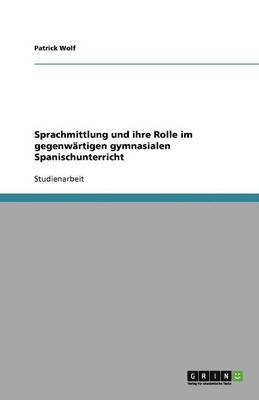Patrick Wolf - Sprachmittlung und ihre Rolle im gegenwärtigen gymnasialen Spanischunterricht, Häftad