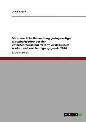 bokomslag Die steuerliche Behandlung geringwertiger Wirtschaftsgter vor der Unternehmenssteuerreform 2008 bis zum Wachstumsbeschleunigungsgesetz 2010