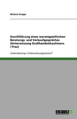 Durchfuhrung Eines Warenspezifischen Beratungs- Und Verkaufgespraches (Unterweisung Grosshandelskaufmann /-Frau) 1