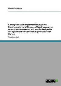 bokomslag Konzeption und Implementierung eines Binrformats zur effizienten bertragung von OpenStreetMap-Daten auf mobile Endgerte zur dynamischen Generierung individueller Karten