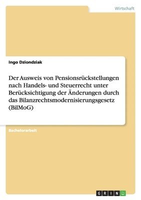 Ausweis von Pensionsrückstellungen nach Handels- und Steuerrecht unter Berücksichtigung der Änderungen durch das Bilanzrechtsmodernisierungsgesetz (BilMoG)