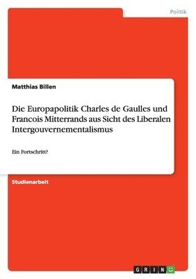 Europapolitik Charles de Gaulles und Francois Mitterrands aus Sicht des Liberalen Intergouvernementalismus
