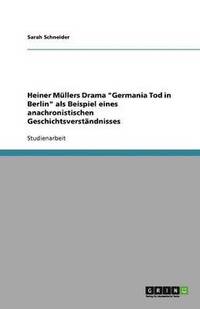 bokomslag Heiner Müllers Drama "Germania Tod in Berlin" als Beispiel eines anachronistischen Geschichtsverständnisses